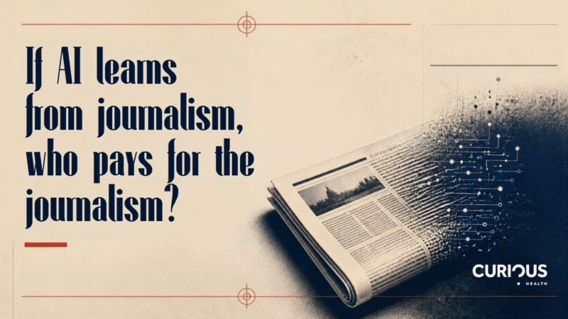 Curious Health: If AI learns from journalism, who pays for the journalism?